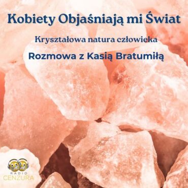 Kobiety objaśniają mi świat 13 KRYSZTAŁOWA NATURA CZŁOWIEKA Kasia Bratumiła